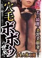 魅力的過ぎて恐るべし！若くて綺麗な美乳美顔妻なのに…穴毛ボボゥの世界～肛門まで剛毛ワールド～34人8時間